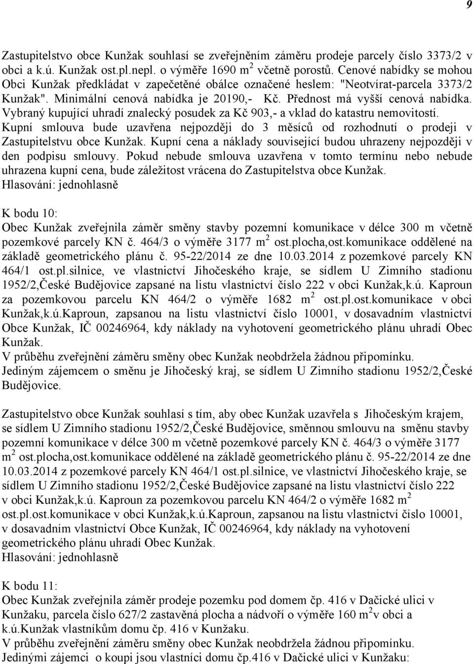 Vybraný kupující uhradí znalecký posudek za Kč 903,- a vklad do katastru nemovitostí. Kupní smlouva bude uzavřena nejpozději do 3 měsíců od rozhodnutí o prodeji v Zastupitelstvu obce Kunžak.