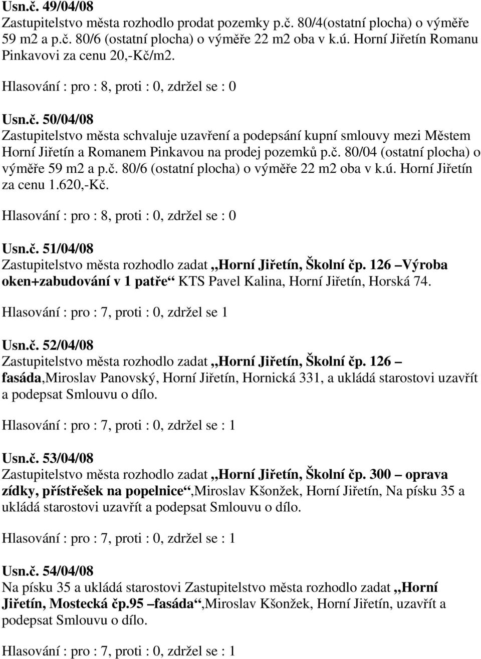 č. 80/6 (ostatní plocha) o výměře 22 m2 oba v k.ú. Horní Jiřetín za cenu 1.620,-Kč. Usn.č. 51/04/08 Zastupitelstvo města rozhodlo zadat Horní Jiřetín, Školní čp.