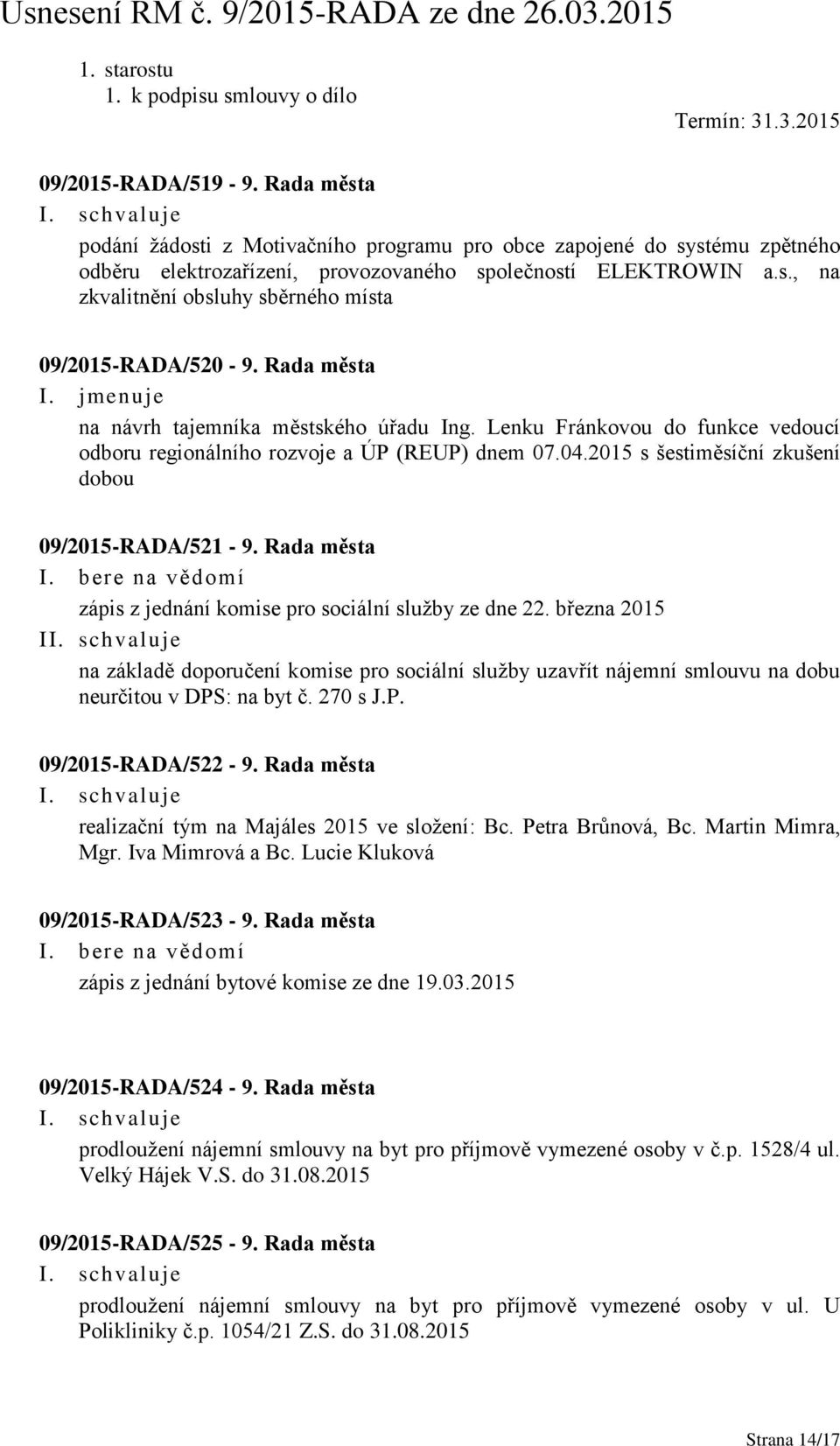 Rada města I. jmenuje na návrh tajemníka městského úřadu Ing. Lenku Fránkovou do funkce vedoucí odboru regionálního rozvoje a ÚP (REUP) dnem 07.04.2015 s šestiměsíční zkušení dobou 09/2015-RADA/521-9.