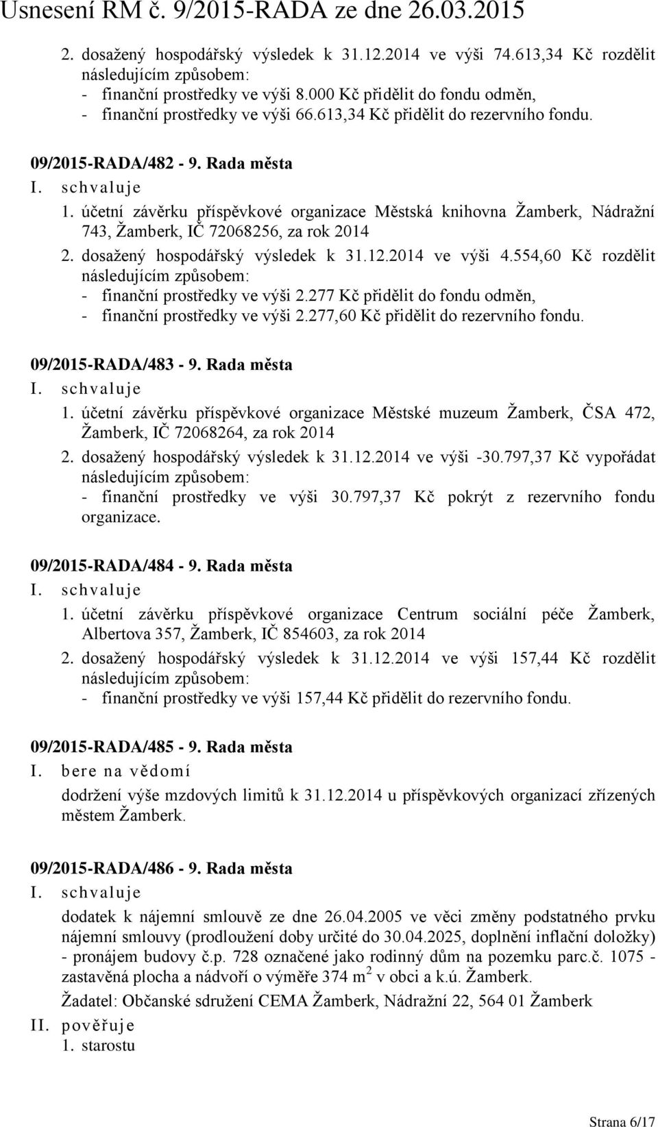 dosažený hospodářský výsledek k 31.12.2014 ve výši 4.554,60 Kč rozdělit - finanční prostředky ve výši 2.277 Kč přidělit do fondu odměn, - finanční prostředky ve výši 2.