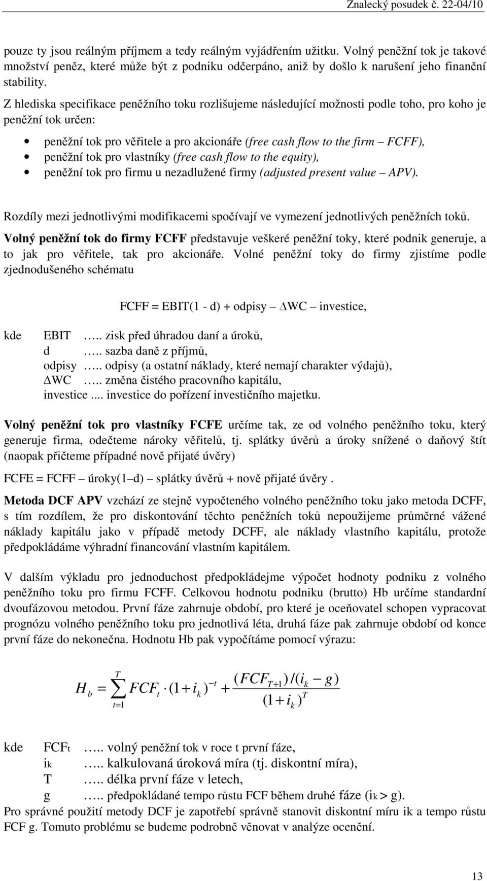 tok pro vlastníky (free cash flow to the equity), peněžní tok pro firmu u nezadlužené firmy (adjusted present value APV).