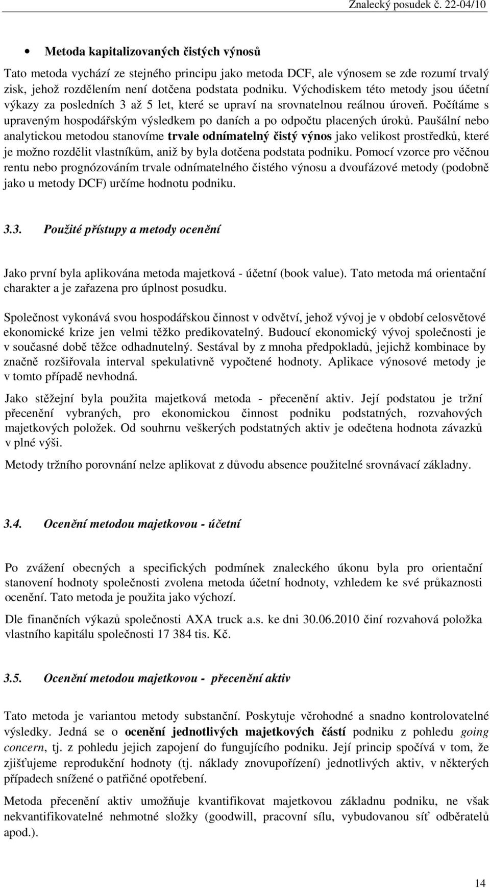 Paušální nebo analytickou metodou stanovíme trvale odnímatelný čistý výnos jako velikost prostředků, které je možno rozdělit vlastníkům, aniž by byla dotčena podstata podniku.