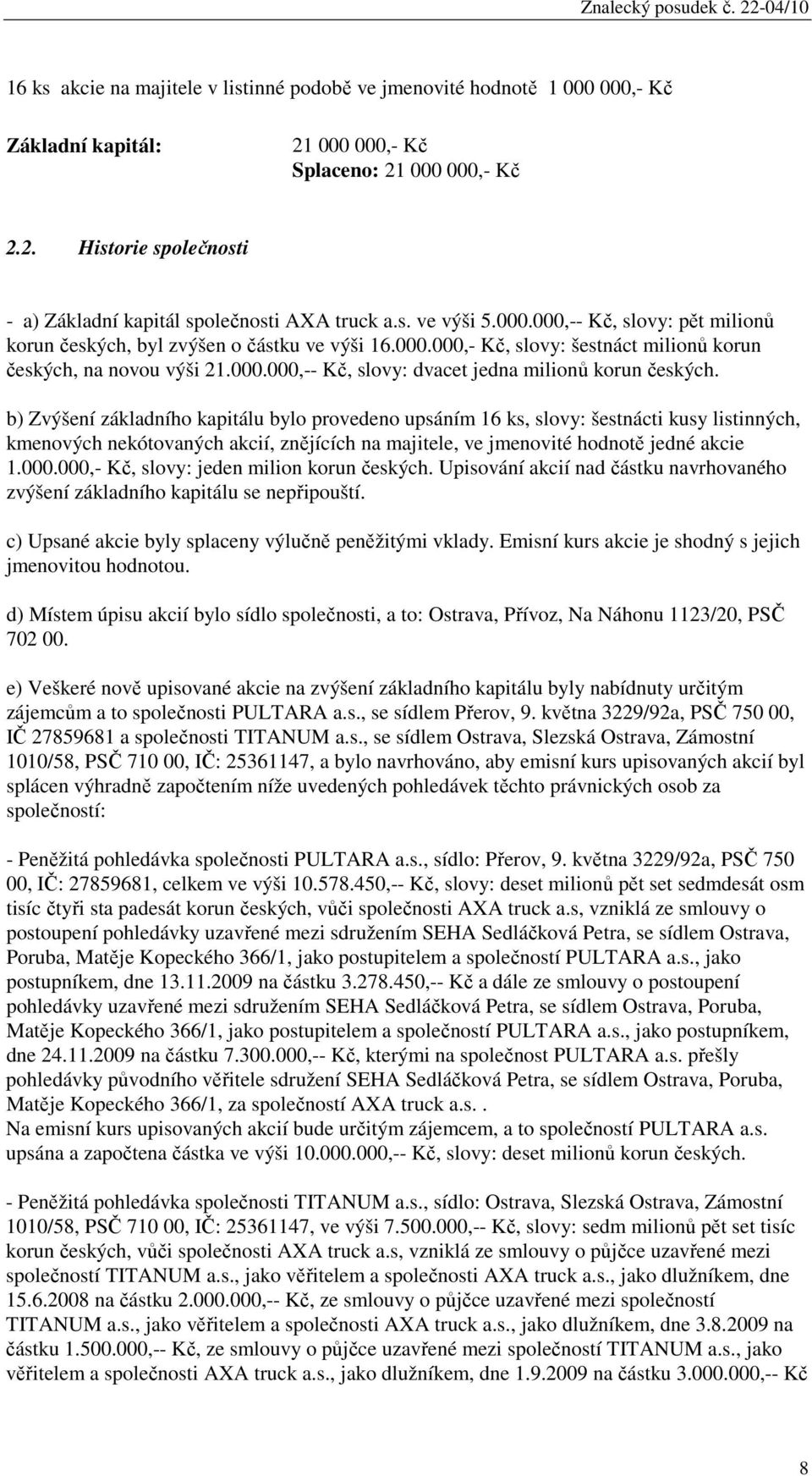 b) Zvýšení základního kapitálu bylo provedeno upsáním 16 ks, slovy: šestnácti kusy listinných, kmenových nekótovaných akcií, znějících na majitele, ve jmenovité hodnotě jedné akcie 1.000.