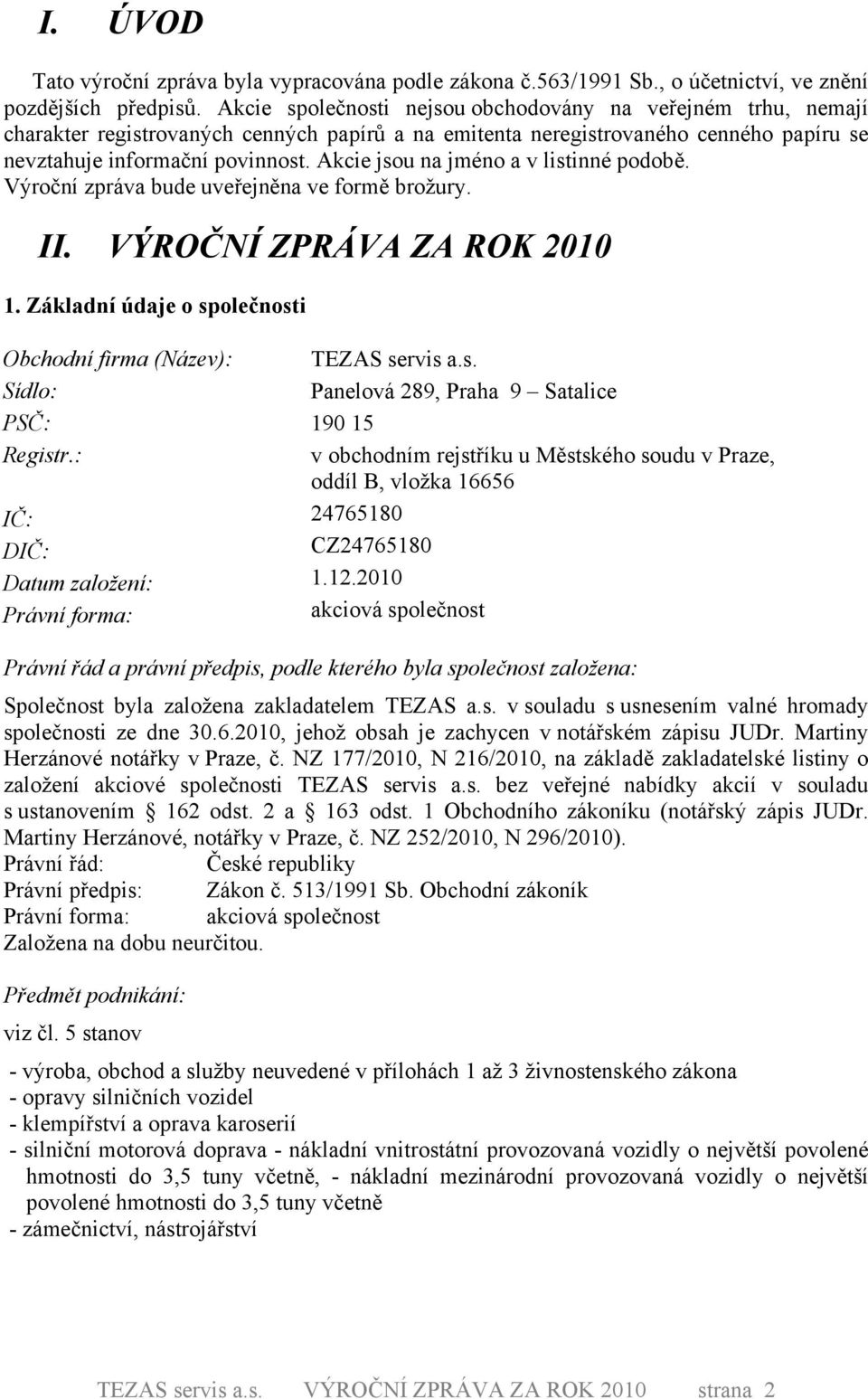 Akcie jsou na jméno a v listinné podobě. Výroční zpráva bude uveřejněna ve formě brožury. II. VÝROČNÍ ZPRÁVA ZA ROK 21 1. Základní údaje o společnosti Obchodní firma (Název): Sídlo: PSČ: Registr.