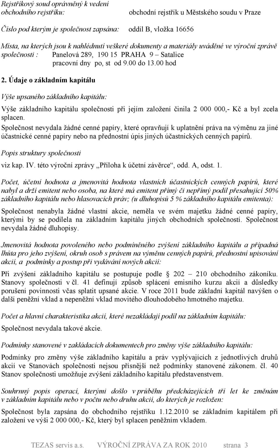 Údaje o základním kapitálu Výše upsaného základního kapitálu: Výše základního kapitálu společnosti při jejím založení činila 2,- Kč a byl zcela splacen.