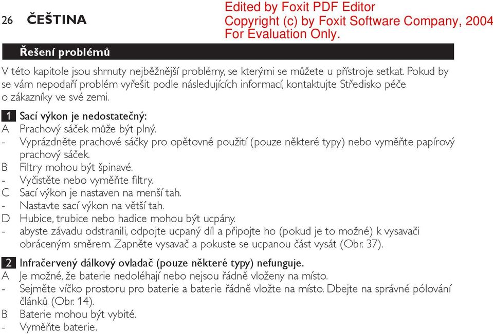 Vyprázdněte prachové sáčky pro opětovné použití (pouze některé typy) nebo vyměňte papírový prachový sáček. B Filtry mohou být špinavé. Vyčistěte nebo vyměňte filtry.