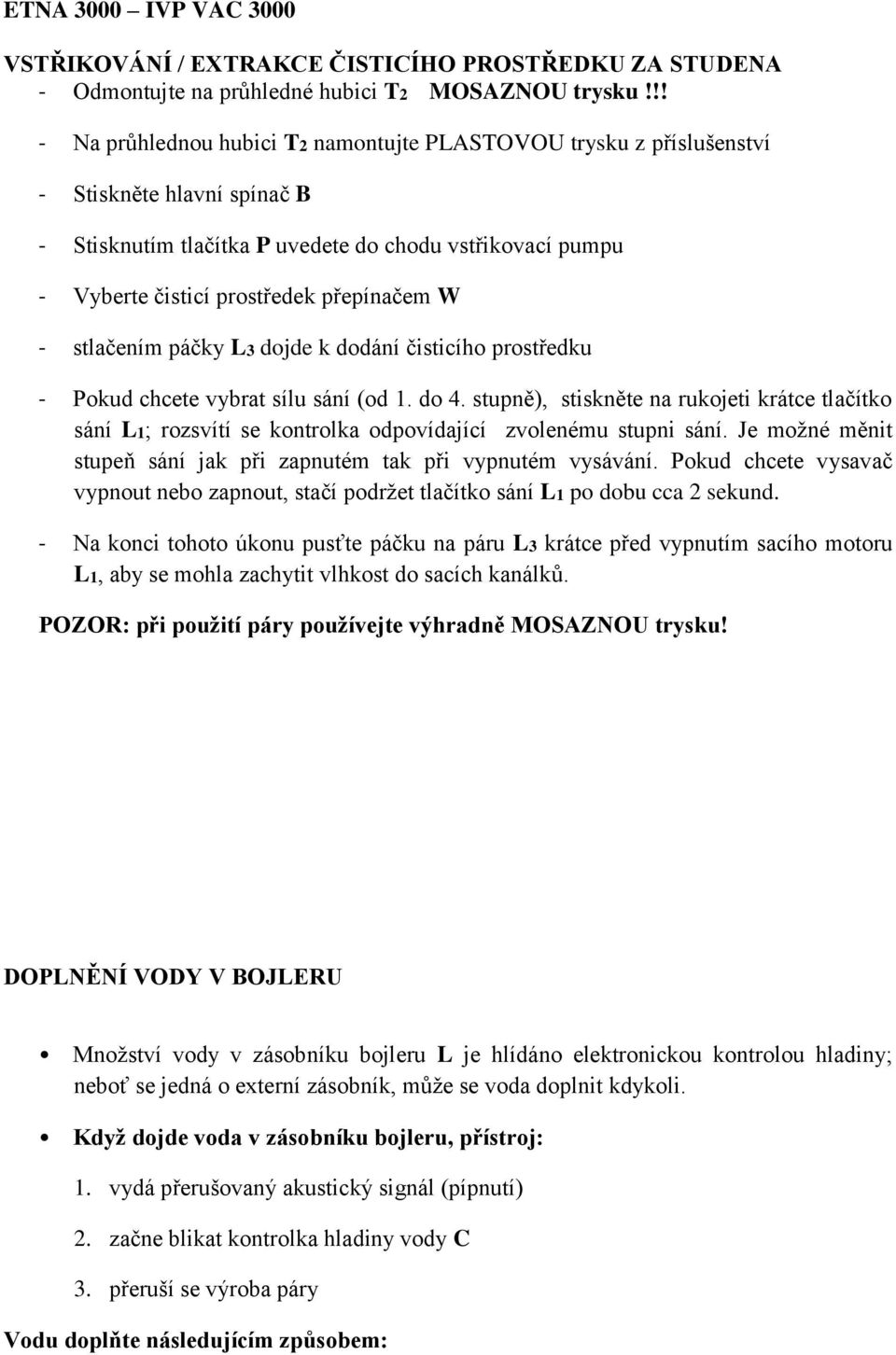 W - stlačením páčky L3 dojde k dodání čisticího prostředku - Pokud chcete vybrat sílu sání (od 1. do 4.