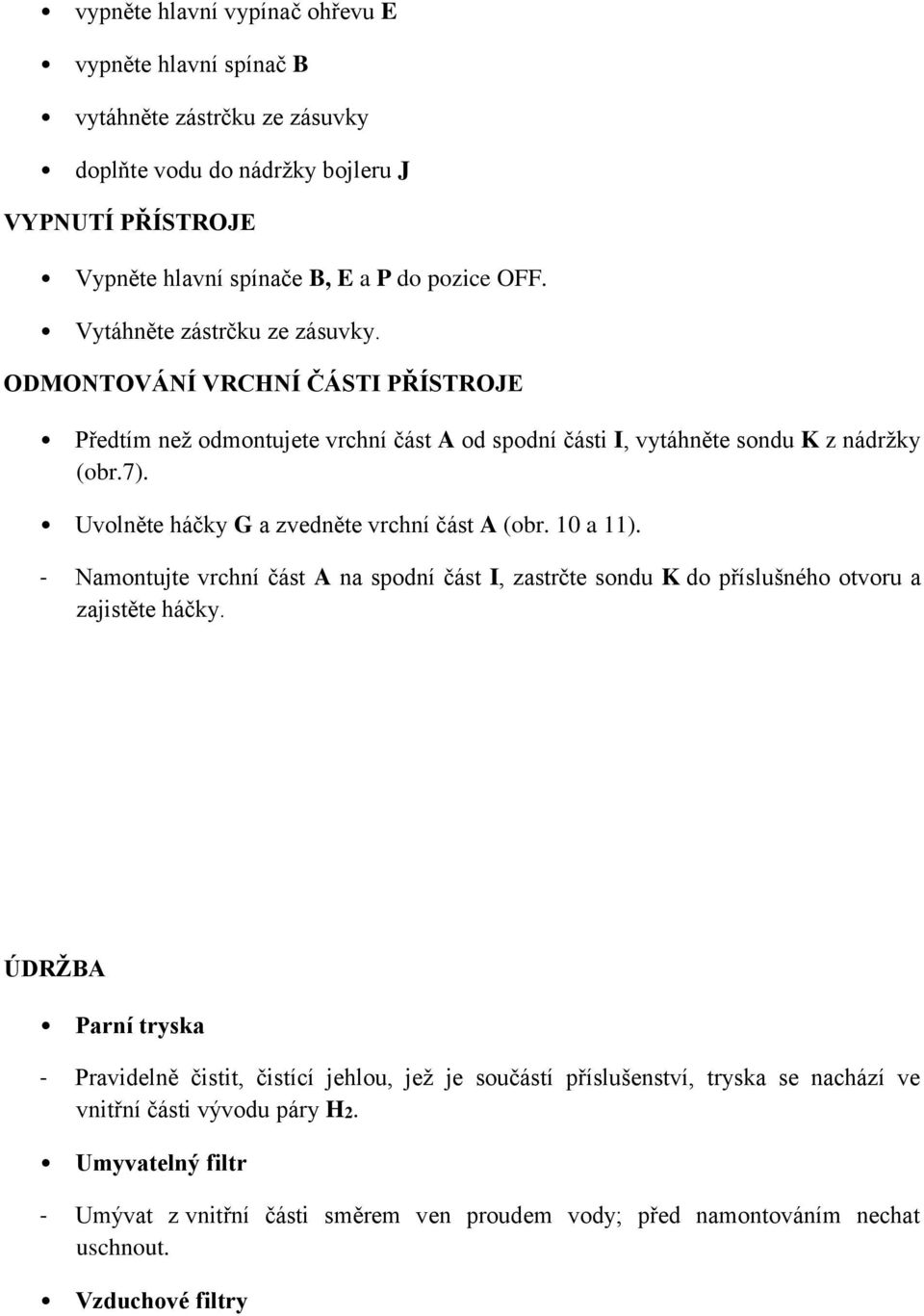 Uvolněte háčky G a zvedněte vrchní část A (obr. 10 a 11). - Namontujte vrchní část A na spodní část I, zastrčte sondu K do příslušného otvoru a zajistěte háčky.