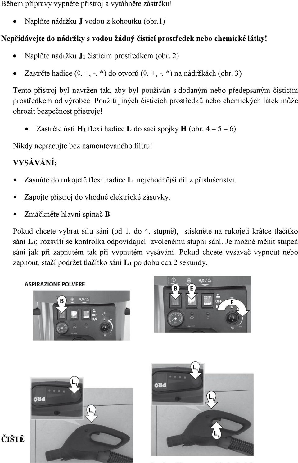 3) Tento přístroj byl navržen tak, aby byl používán s dodaným nebo předepsaným čisticím prostředkem od výrobce.