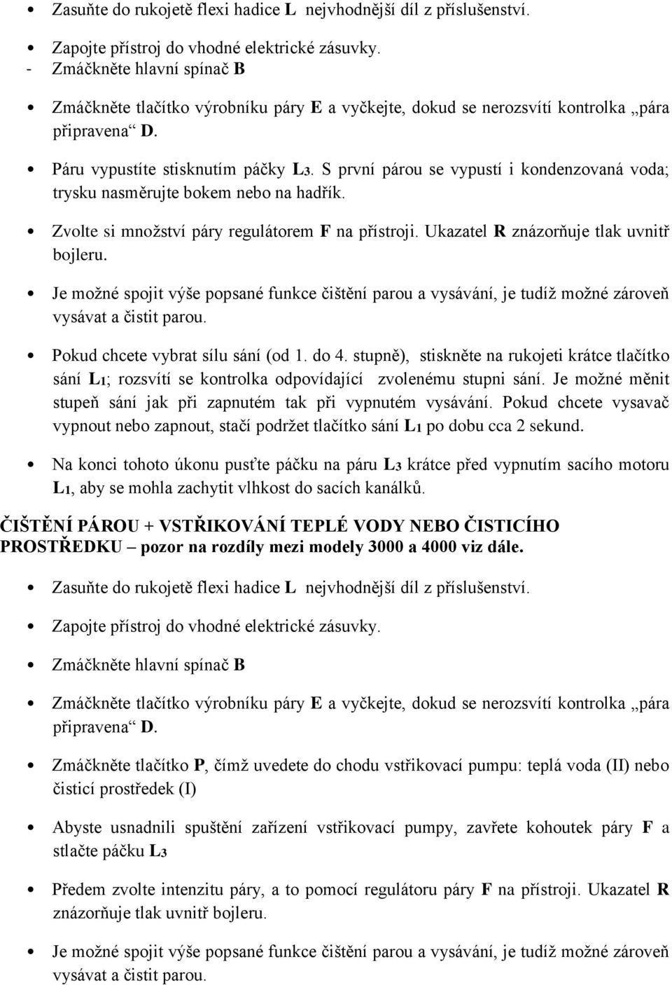 S první párou se vypustí i kondenzovaná voda; trysku nasměrujte bokem nebo na hadřík. Zvolte si množství páry regulátorem F na přístroji. Ukazatel R znázorňuje tlak uvnitř bojleru.