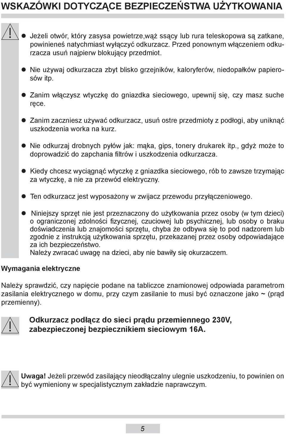 Zanim włączysz wtyczkę do gniazdka sieciowego, upewnij się, czy masz suche ręce. Zanim zaczniesz używać odkurzacz, usuń ostre przedmioty z podłogi, aby uniknąć uszkodzenia worka na kurz.