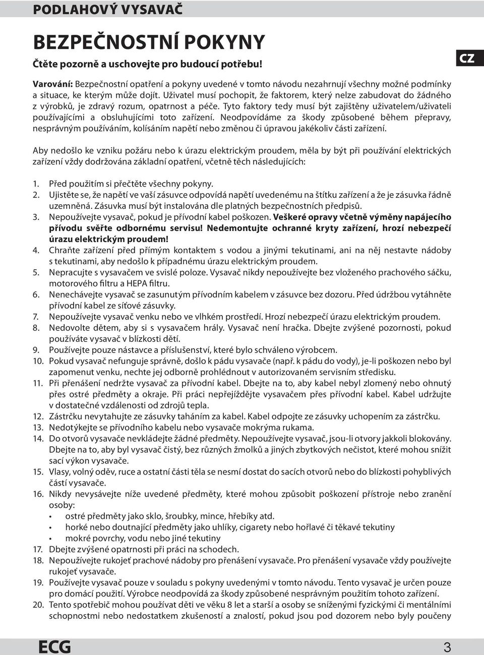 Uživatel musí pochopit, že faktorem, který nelze zabudovat do žádného z výrobků, je zdravý rozum, opatrnost a péče.