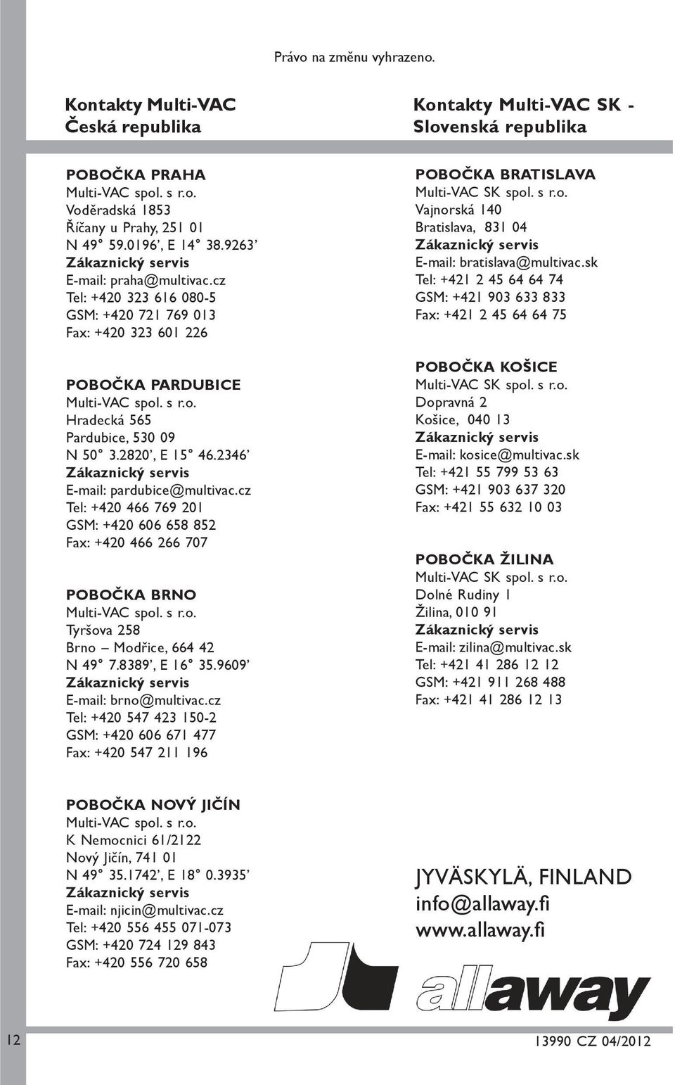 2820, E 15 46.2346 E-mail: pardubice@multivac.cz Tel: +420 466 769 201 GSM: +420 606 658 852 Fax: +420 466 266 707 POBOČKA BRNO Multi-VAC spol. s r.o. Tyršova 258 Brno Modřice, 664 42 N 49 7.