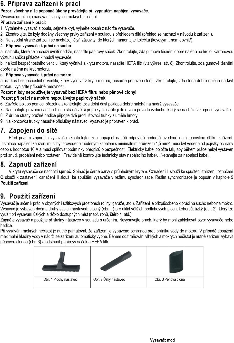 Na spodní straně zařízení se nacházejí čtyři zásuvky, do kterých namontujte kolečka (kovovým trnem dovnitř). 4. Příprava vysavače k práci na sucho: a.