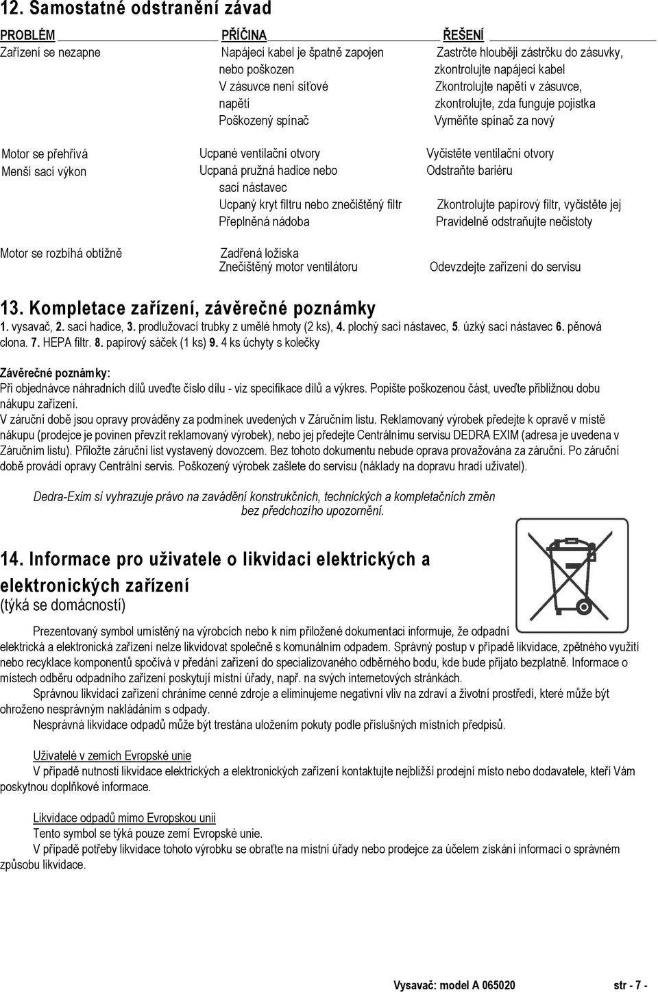 ventilační otvory Ucpaná pružná hadice nebo sací nástavec Ucpaný kryt filtru nebo znečištěný filtr Přeplněná nádoba Zadřená ložiska Znečištěný motor ventilátoru Vyčistěte ventilační otvory Odstraňte