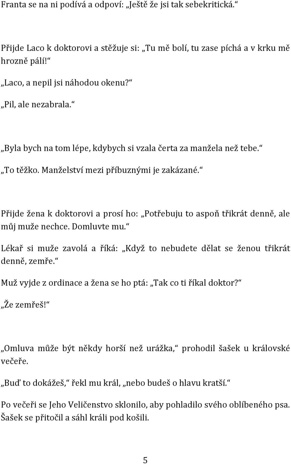 Přijde žena k doktorovi a prosí ho: Potřebuju to aspoň třikrát denně, ale můj muže nechce. Domluvte mu. Lékař si muže zavolá a říká: Když to nebudete dělat se ženou třikrát denně, zemře.