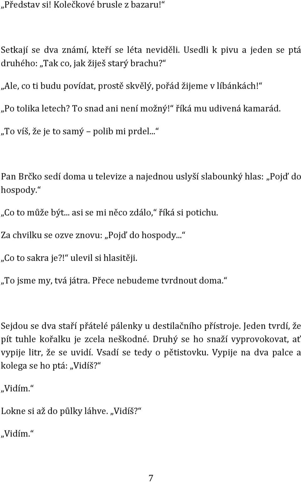 .. Pan Brčko sedí doma u televize a najednou uslyší slabounký hlas: Pojď do hospody. Co to může být... asi se mi něco zdálo, říká si potichu. Za chvilku se ozve znovu: Pojď do hospody... Co to sakra je?