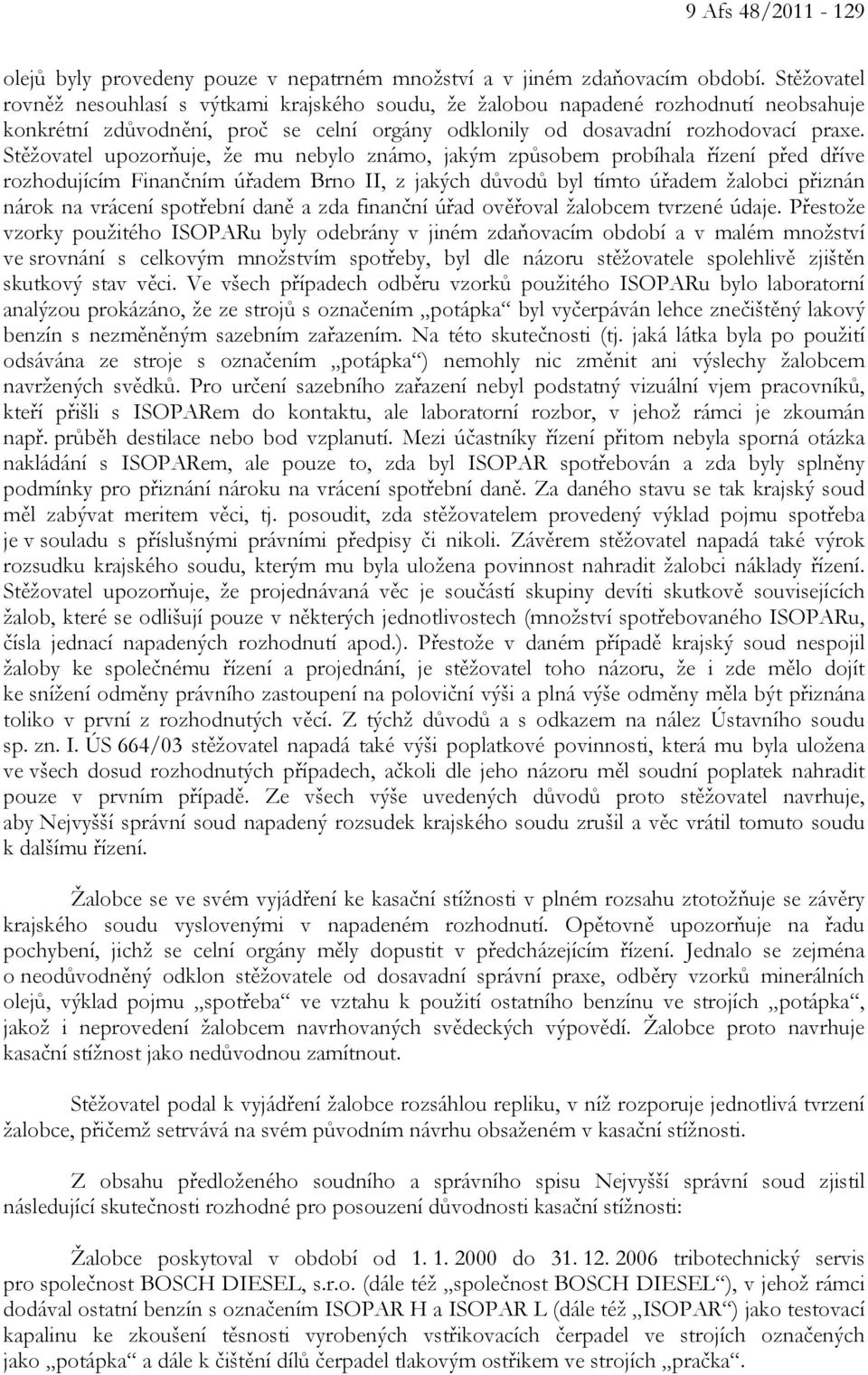 Stěžovatel upozorňuje, že mu nebylo známo, jakým způsobem probíhala řízení před dříve rozhodujícím Finančním úřadem Brno II, z jakých důvodů byl tímto úřadem žalobci přiznán nárok na vrácení