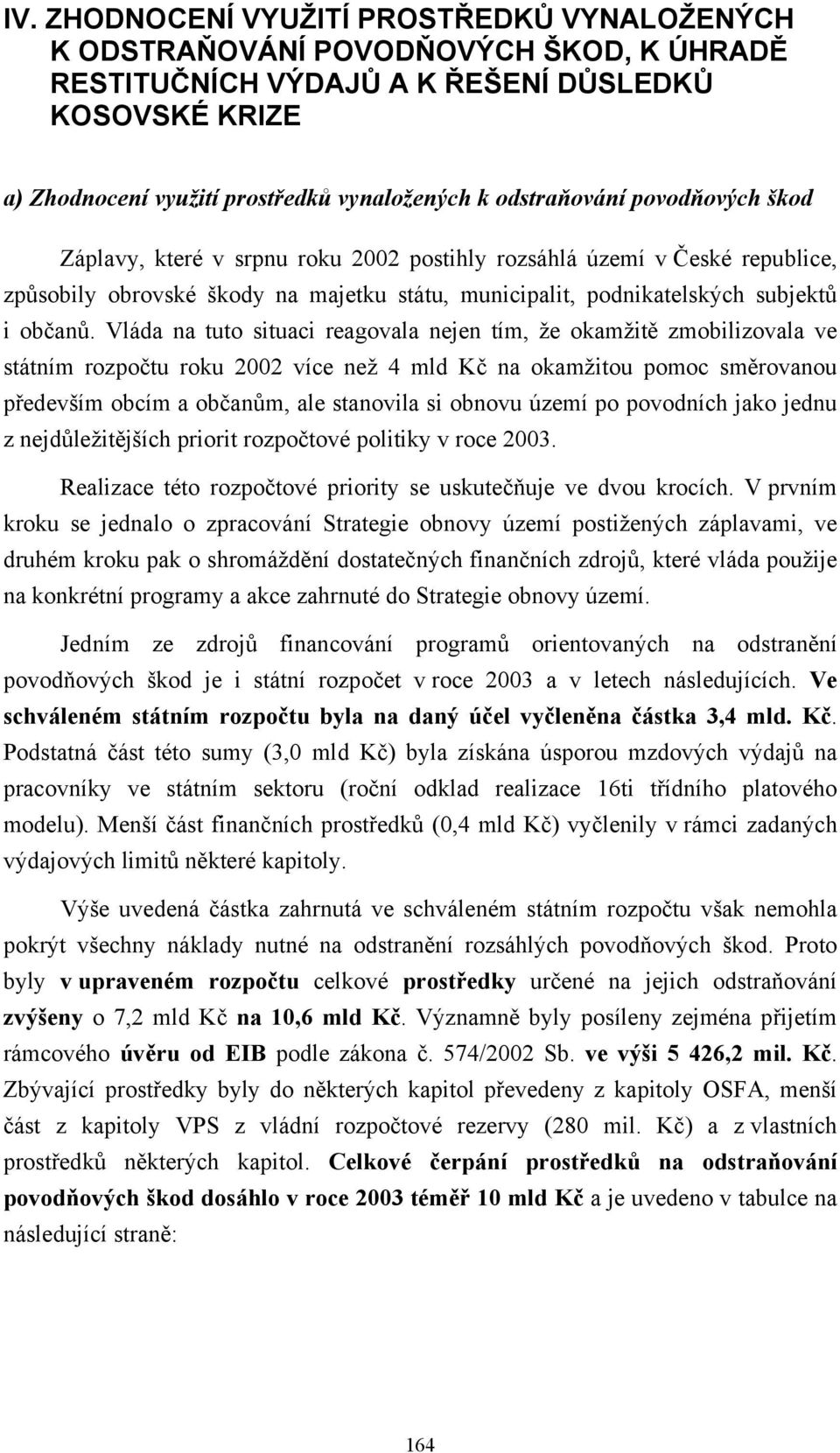 Vláda na tuto situaci reagovala nejen tím, že okamžitě zmobilizovala ve státním rozpočtu roku 2002 více než 4 mld Kč na okamžitou pomoc směrovanou především obcím a občanům, ale stanovila si obnovu