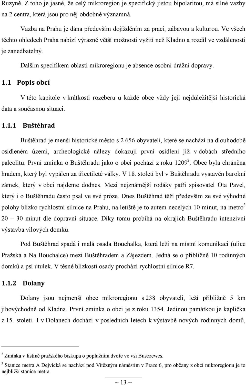 Dalším specifikem oblasti mikroregionu je absence osobní dráţní dopravy. 1.1 Popis obcí V této kapitole v krátkosti rozeberu u kaţdé obce vţdy její nejdůleţitější historická data a současnou situaci.
