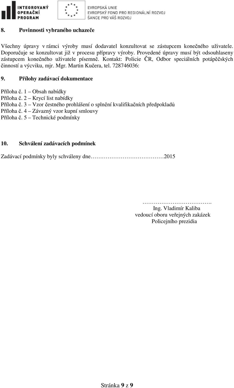 Přílohy zadávací dokumentace Příloha č. 1 Obsah nabídky Příloha č. 2 Krycí list nabídky Příloha č. 3 Vzor čestného prohlášení o splnění kvalifikačních předpokladů Příloha č.