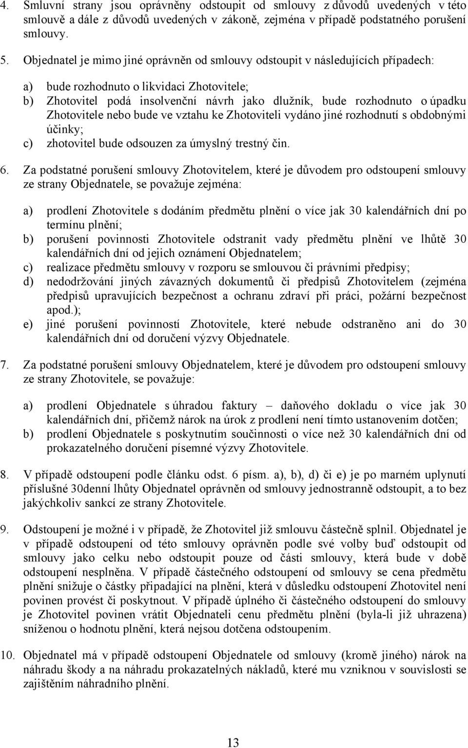 úpadku Zhotovitele nebo bude ve vztahu ke Zhotoviteli vydáno jiné rozhodnutí s obdobnými účinky; c) zhotovitel bude odsouzen za úmyslný trestný čin. 6.