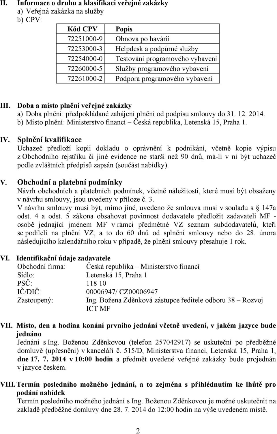 Doba a místo plnění veřejné zakázky a) Doba plnění: předpokládané zahájení plnění od podpisu smlouvy do 31. 12. 2014. b) Místo plnění: Ministerstvo financí Česká republika, Letenská 15, Praha 1. IV.