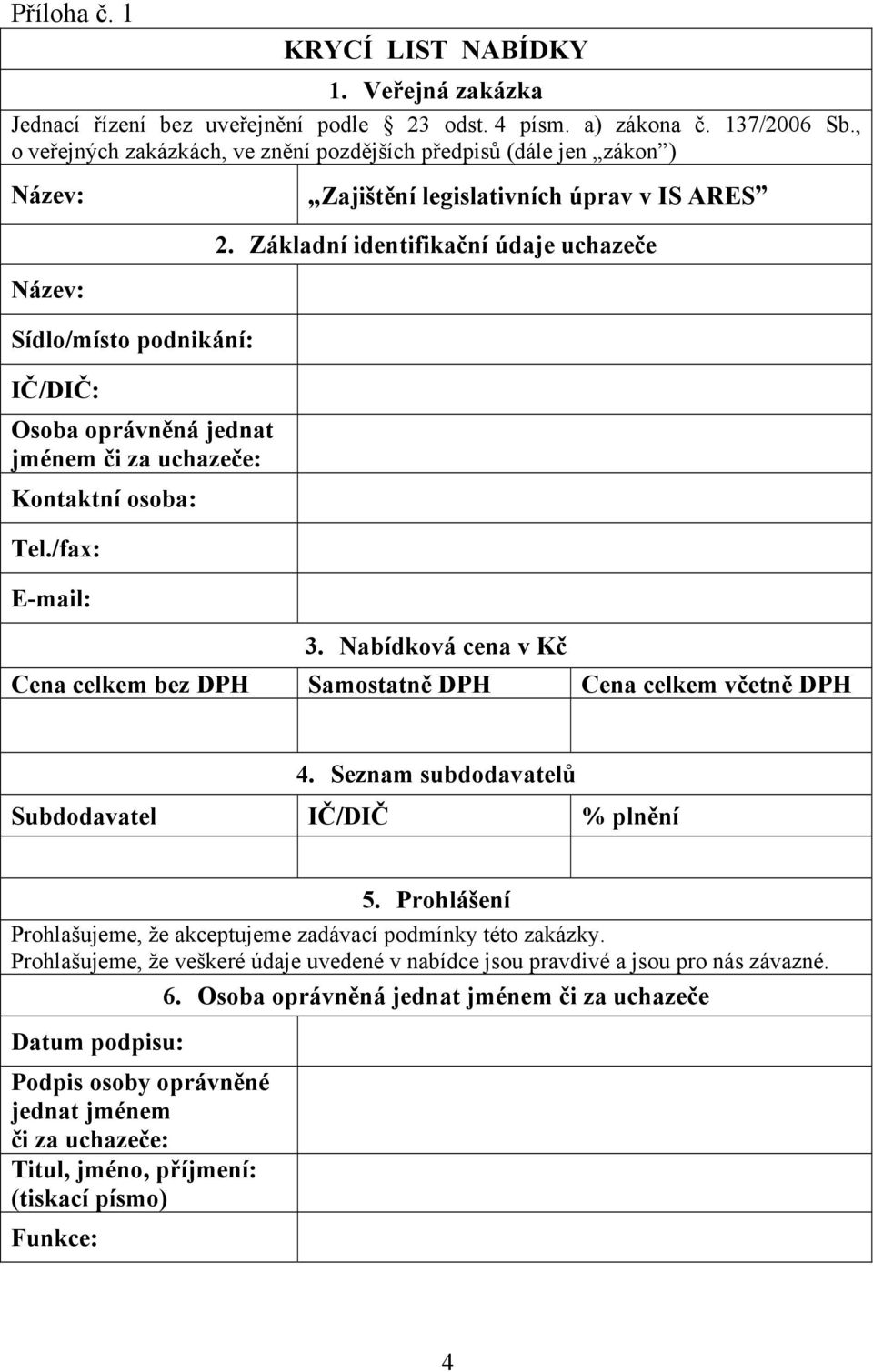 Základní identifikační údaje uchazeče Název: Sídlo/místo podnikání: IČ/DIČ: Osoba oprávněná jednat jménem či za uchazeče: Kontaktní osoba: Tel./fax: E-mail: 3.