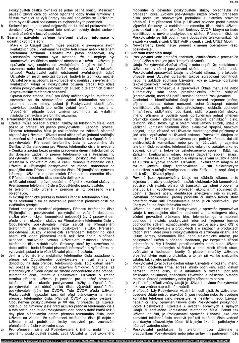 f) Smluvní pokuta je splatná nejpozději do 14 dní od prokazatelného doručení výzvy k zaplacení této smluvní pokuty druhé smluvní straně učiněné v textové podobě. 8.