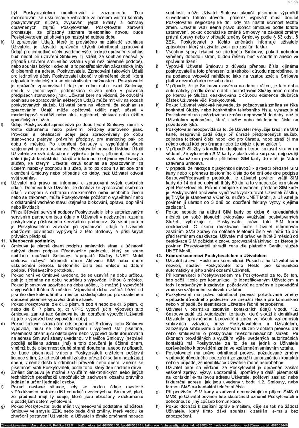 Poskytovatel zároveň prohlašuje, že případný záznam telefonního hovoru bude Poskytovatelem zálohován po nezbytně nutnou dobu.