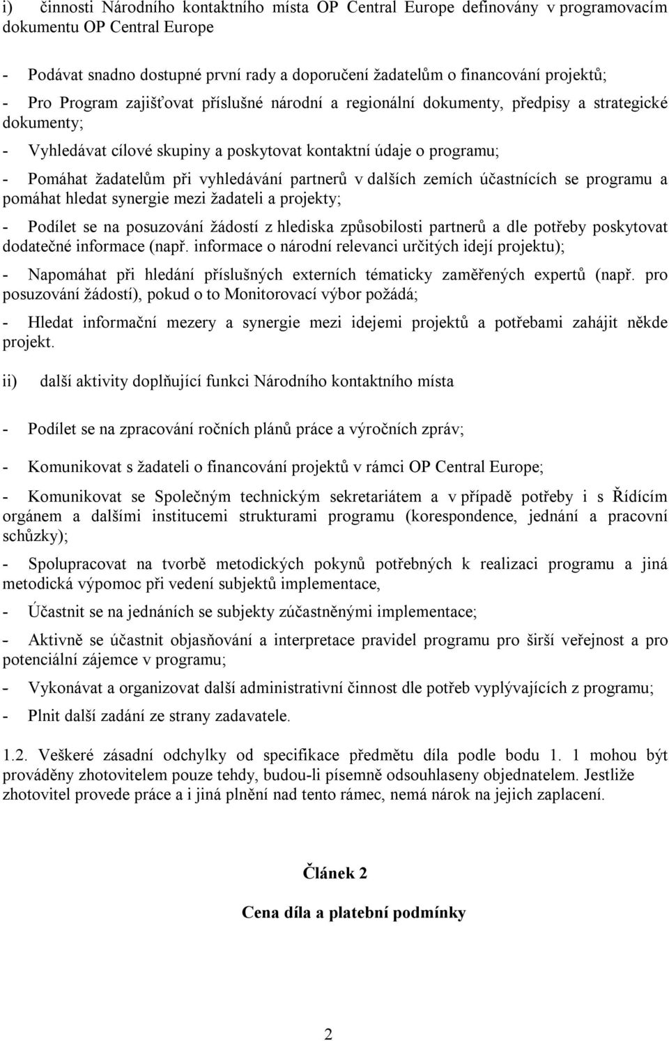 vyhledávání partnerů v dalších zemích účastnících se programu a pomáhat hledat synergie mezi žadateli a projekty; - Podílet se na posuzování žádostí z hlediska způsobilosti partnerů a dle potřeby