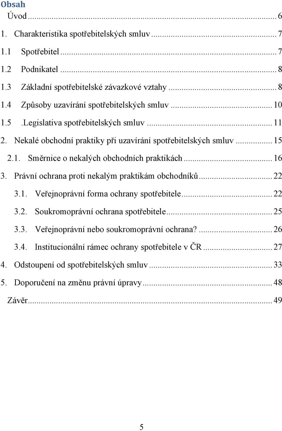 Právní ochrana proti nekalým praktikám obchodníků... 22 3.1. Veřejnoprávní forma ochrany spotřebitele... 22 3.2. Soukromoprávní ochrana spotřebitele... 25 3.3. Veřejnoprávní nebo soukromoprávní ochrana?