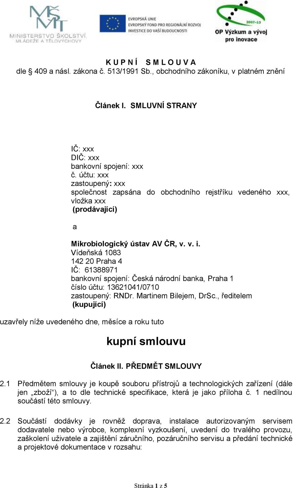 Vídeňská 1083 142 20 Praha 4 IČ: 61388971 bankovní spojení: Česká národní banka, Praha 1 číslo účtu: 13621041/0710 zastoupený: RNDr. Martinem Bilejem, DrSc.