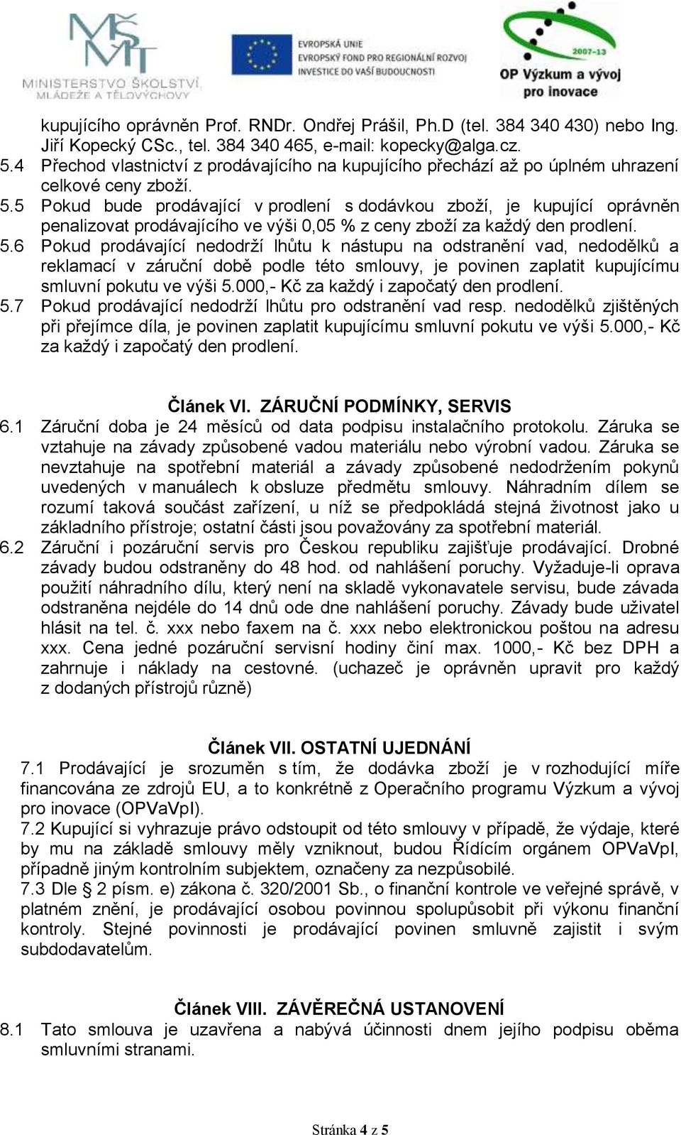 5 Pokud bude prodávající v prodlení s dodávkou zboží, je kupující oprávněn penalizovat prodávajícího ve výši 0,05 % z ceny zboží za každý den prodlení. 5.