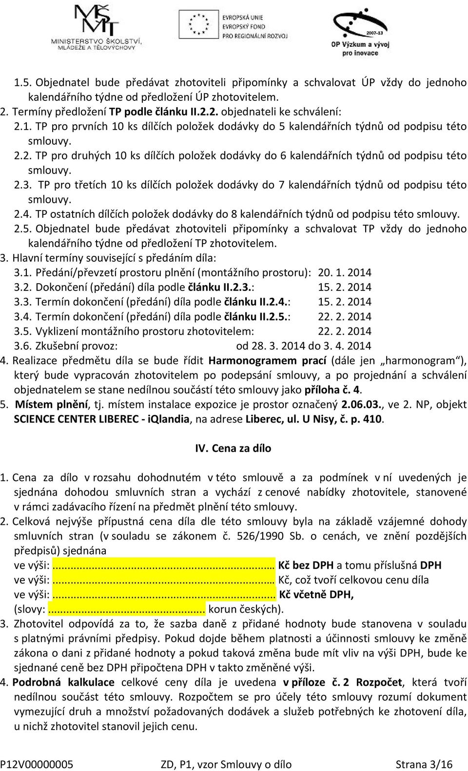 TP pro třetích 10 ks dílčích položek dodávky do 7 kalendářních týdnů od podpisu této smlouvy. 2.4. TP ostatních dílčích položek dodávky do 8 kalendářních týdnů od podpisu této smlouvy. 2.5.
