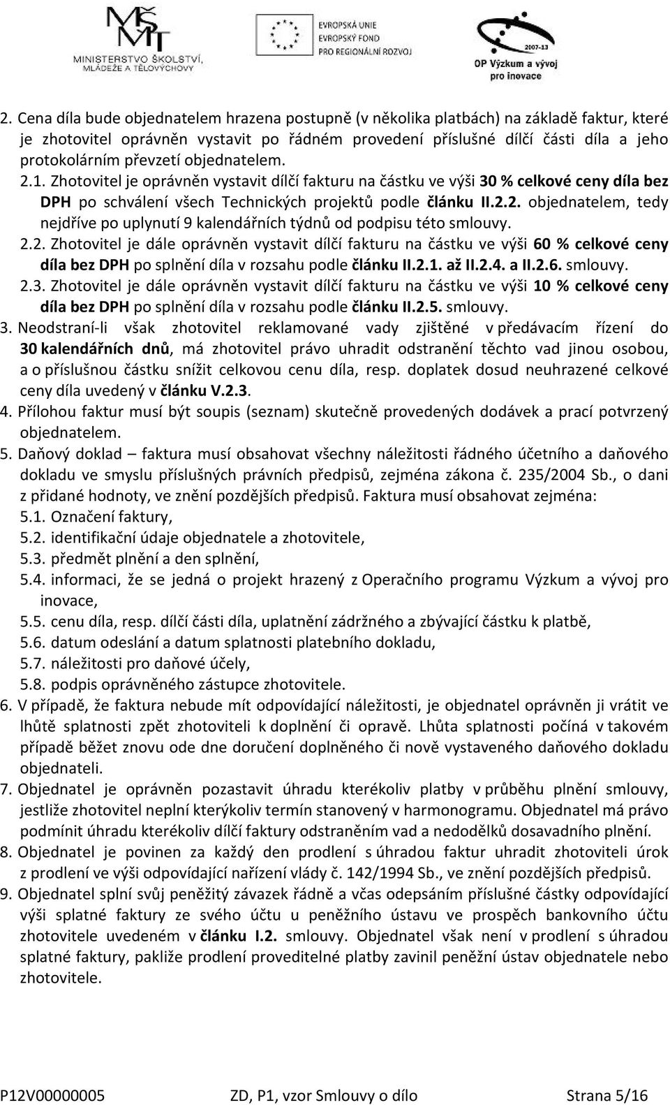 2.2. Zhotovitel je dále oprávněn vystavit dílčí fakturu na částku ve výši 60 % celkové ceny díla bez DPH po splnění díla v rozsahu podle článku II.2.1. až II.2.4. a II.2.6. smlouvy. 2.3.