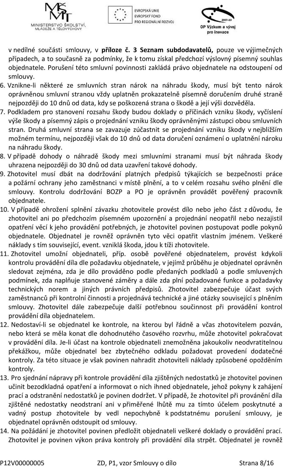 Vznikne-li některé ze smluvních stran nárok na náhradu škody, musí být tento nárok oprávněnou smluvní stranou vždy uplatněn prokazatelně písemně doručením druhé straně nejpozději do 10 dnů od data,