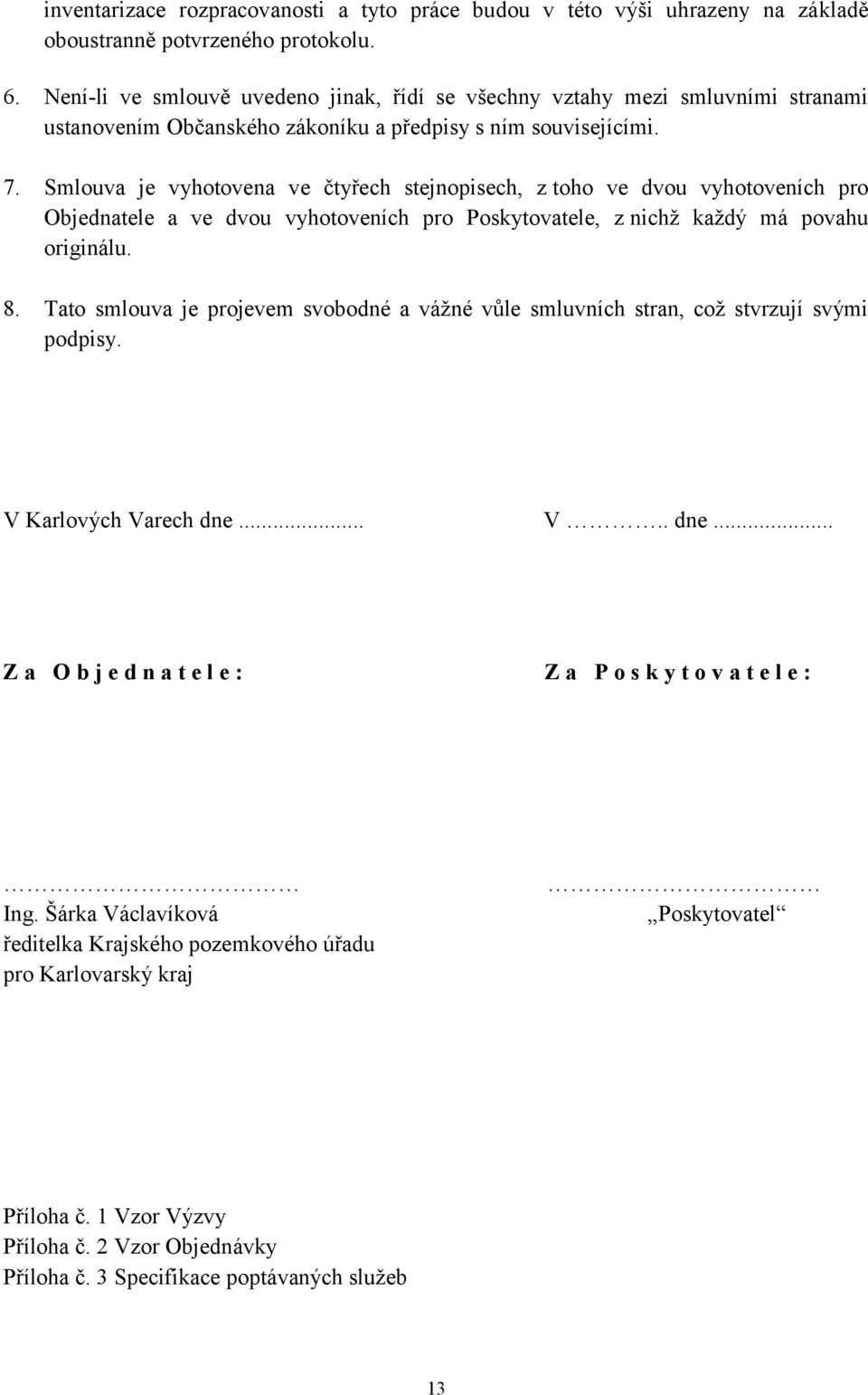 Smlouva je vyhotovena ve čtyřech stejnopisech, z toho ve dvou vyhotoveních pro Objednatele a ve dvou vyhotoveních pro Poskytovatele, z nichž každý má povahu originálu. 8.