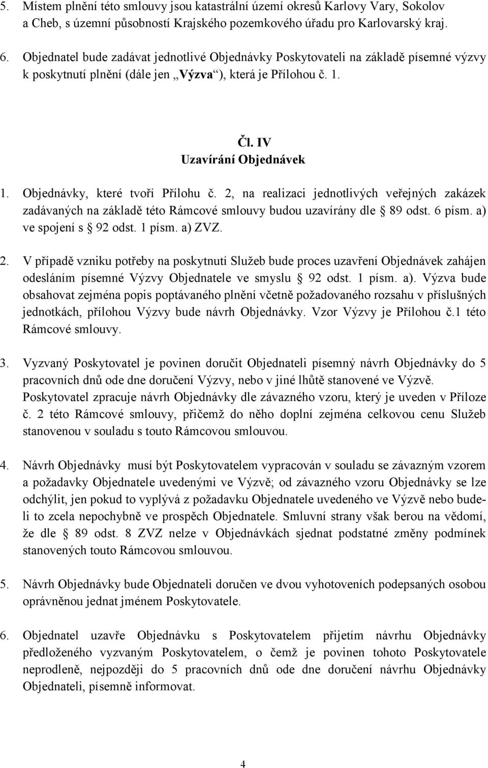 Objednávky, které tvoří Přílohu č. 2, na realizaci jednotlivých veřejných zakázek zadávaných na základě této Rámcové smlouvy budou uzavírány dle 89 odst. 6 písm. a) ve spojení s 92 odst. 1 písm.