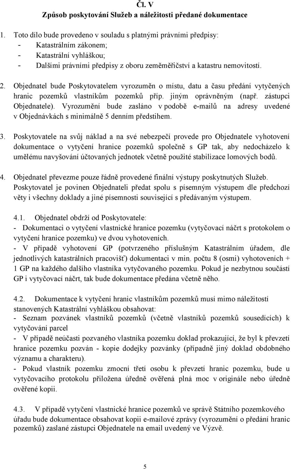 Objednatel bude Poskytovatelem vyrozuměn o místu, datu a času předání vytyčených hranic pozemků vlastníkům pozemků příp. jiným oprávněným (např. zástupci Objednatele).