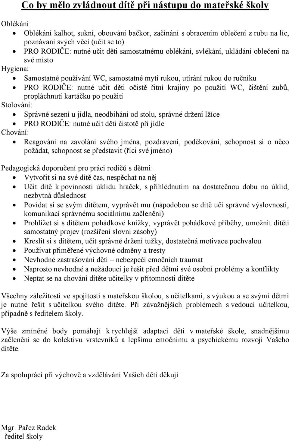 řitní krajiny po použití WC, čištění zubů, propláchnutí kartáčku po použití Stolování: Správné sezení u jídla, neodbíhání od stolu, správné držení lžíce PRO RODIČE: nutné učit děti čistotě při jídle