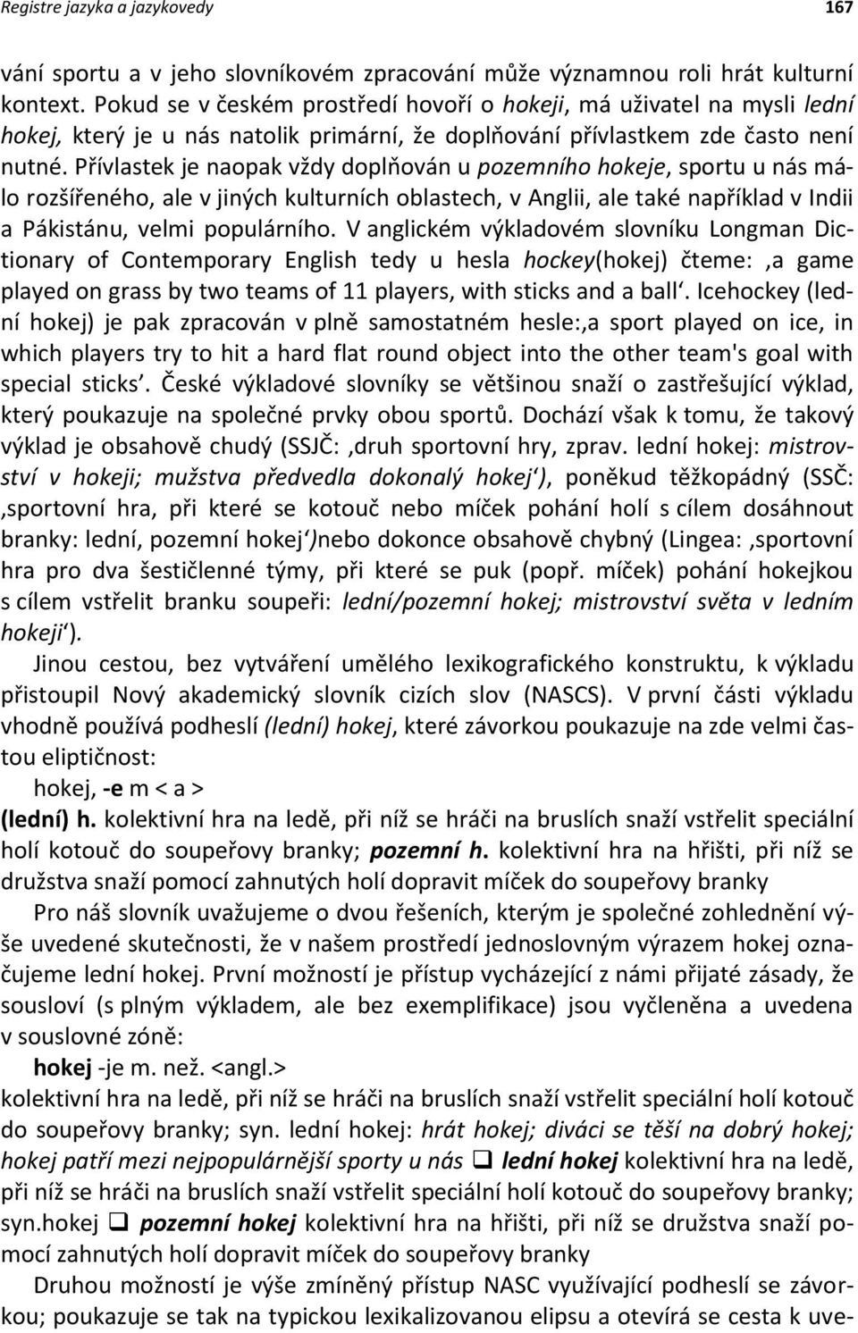 Přívlastek je naopak vždy doplňován u pozemního hokeje, sportu u nás málo rozšířeného, ale v jiných kulturních oblastech, v Anglii, ale také například v Indii a Pákistánu, velmi populárního.