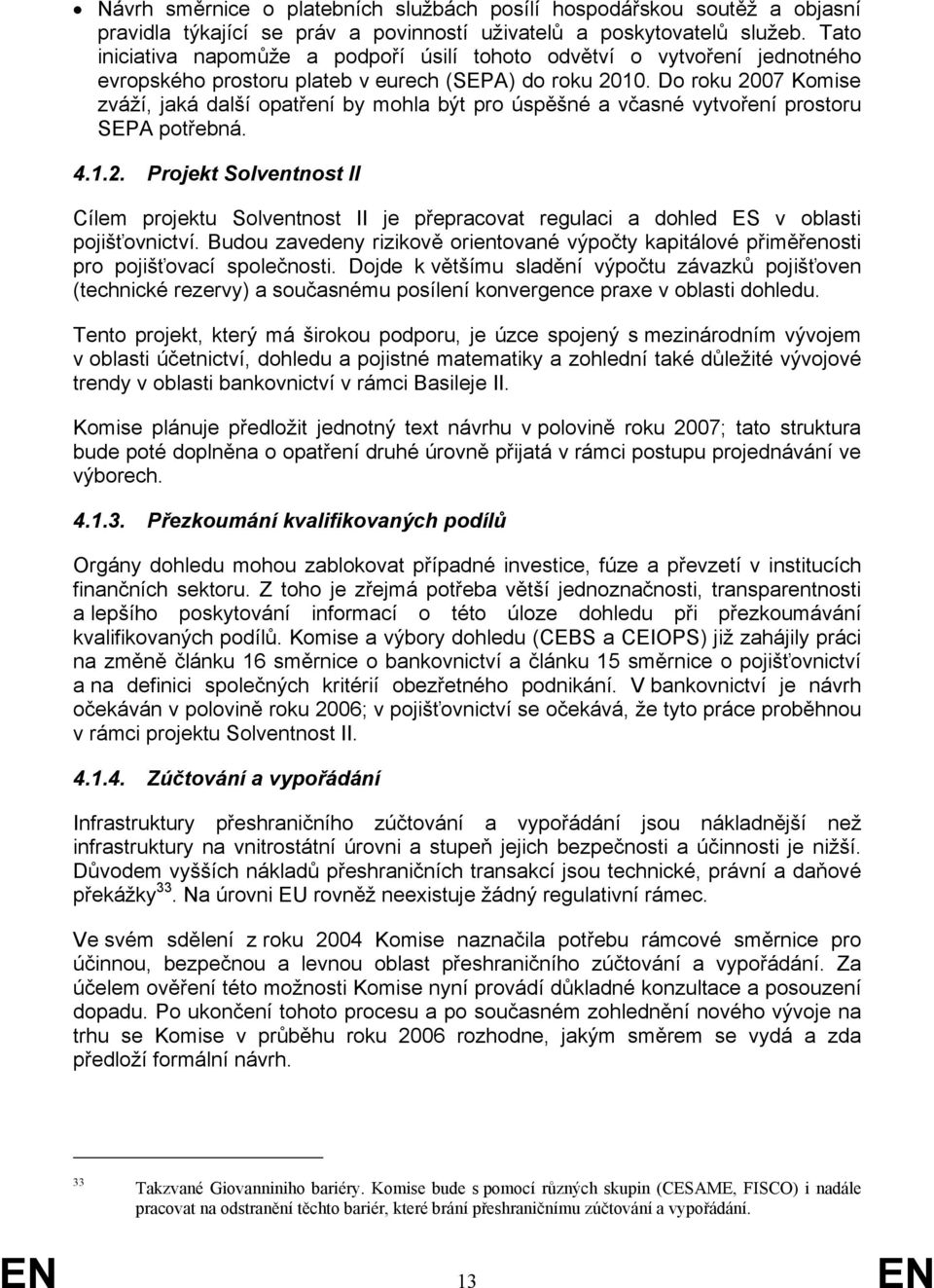 Do roku 2007 Komise zváží, jaká další opatření by mohla být pro úspěšné a včasné vytvoření prostoru SEPA potřebná. 4.1.2. Projekt Solventnost II Cílem projektu Solventnost II je přepracovat regulaci a dohled ES v oblasti pojišťovnictví.