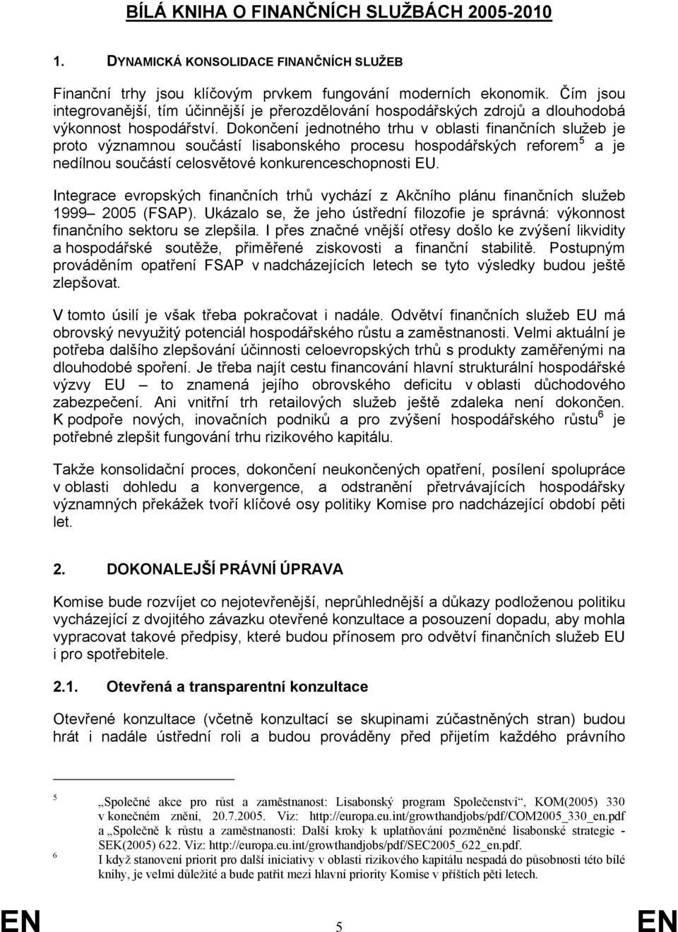 Dokončení jednotného trhu v oblasti finančních služeb je proto významnou součástí lisabonského procesu hospodářských reforem 5 a je nedílnou součástí celosvětové konkurenceschopnosti EU.