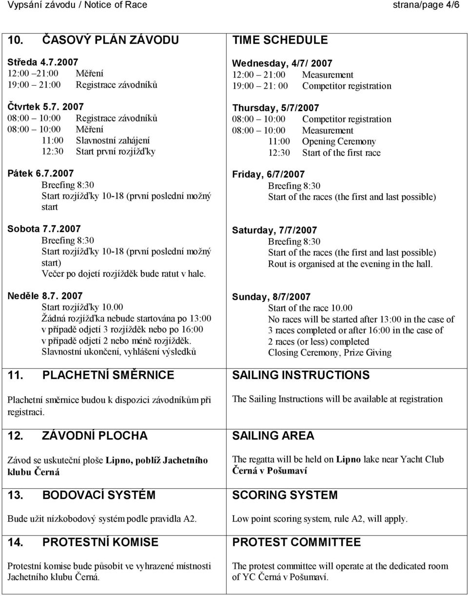 7.2007 Start rozjížďky 10-18 (první poslední možný start) Večer po dojetí rozjížděk bude ratut v hale. Neděle 8.7. 2007 Start rozjížďky 10.