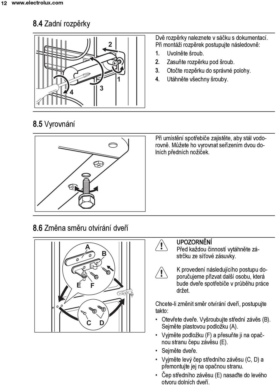 E F K provedení následujícího postupu doporučujeme přizvat další osobu, která bude dveře spotřebiče v průběhu práce držet. C D Chcete-li změnit směr otvírání dveří, postupujte takto: Otevřete dveře.