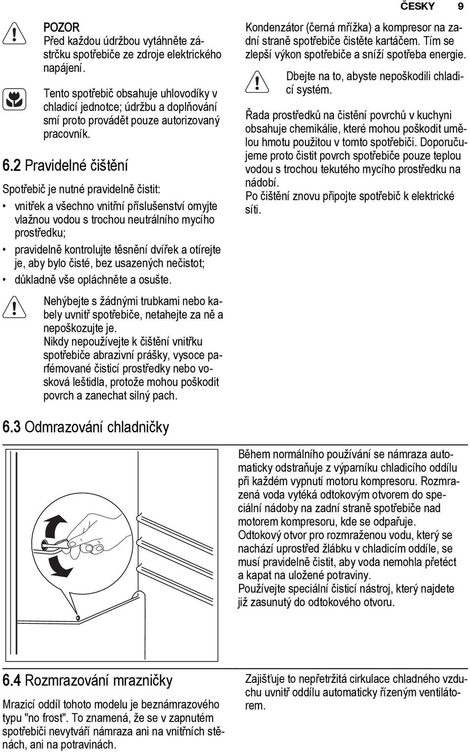 2 Pravidelné čištění Spotřebič je nutné pravidelně čistit: vnitřek a všechno vnitřní příslušenství omyjte vlažnou vodou s trochou neutrálního mycího prostředku; pravidelně kontrolujte těsnění dvířek