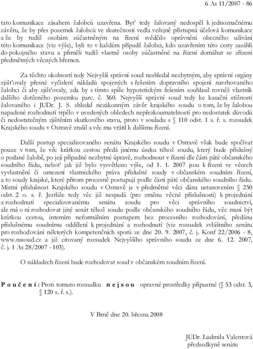 obecného užívání této komunikace (viz výše), byli to v každém případě žalobci, kdo uzavřením této cesty zasáhli do pokojného stavu a přiměli tudíž vlastně osoby zúčastněné na řízení domáhat se