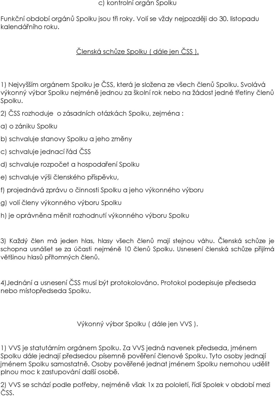 2) ČSS rozhoduje o zásadních otázkách Spolku, zejména : a) o zániku Spolku b) schvaluje stanovy Spolku a jeho změny c) schvaluje jednací řád ČSS d) schvaluje rozpočet a hospodaření Spolku e)