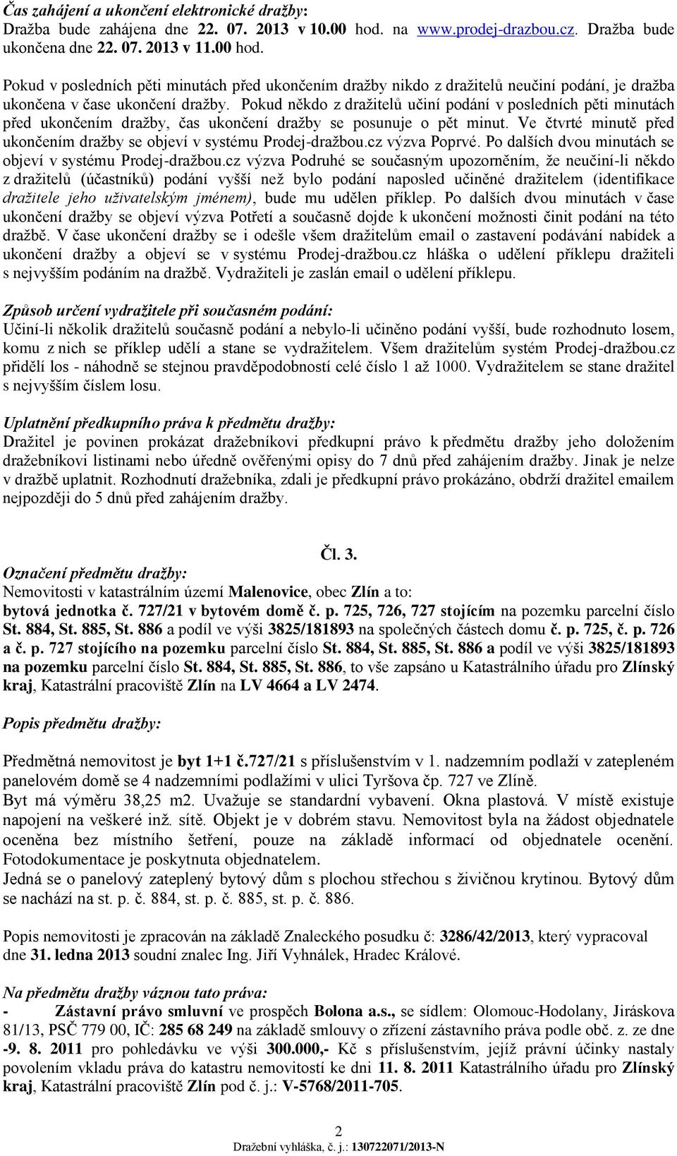 Pokud v posledních pěti minutách před ukončením dražby nikdo z dražitelů neučiní podání, je dražba ukončena v čase ukončení dražby.